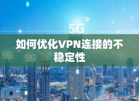 如何优化VPN连接的不稳定性 如何优化VPN连接的不稳定性