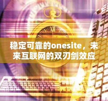 稳定可靠的onesite，未来互联网的双刃剑效应