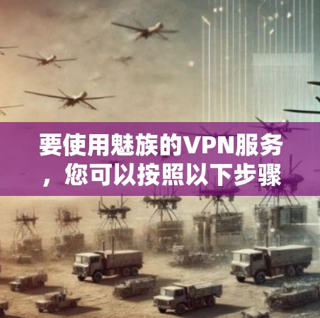 要使用魅族的VPN服务，您可以按照以下步骤操作