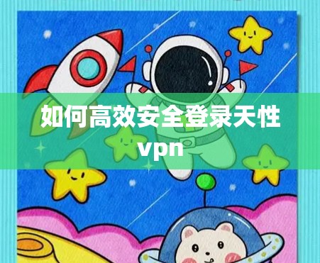 如何高效安全登录天性vpn