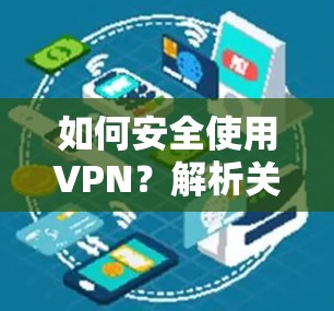 如何安全使用VPN？解析关键步骤与注意事项