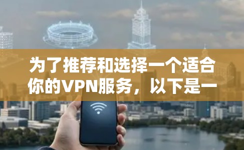 为了推荐和选择一个适合你的VPN服务，以下是一个结构化和详细的信息