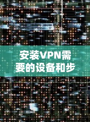 安装VPN需要的设备和步骤如下