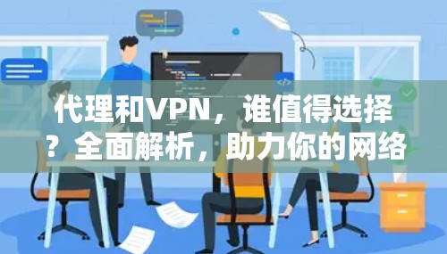 代理和VPN，谁值得选择？全面解析，助力你的网络世界