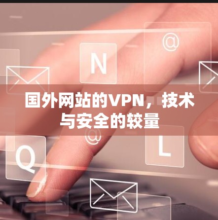 国外网站的VPN，技术与安全的较量