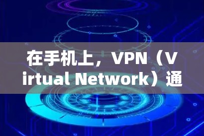 在手机上，VPN（Virtual Network）通常指的是虚拟网络服务，用于连接到国外的服务器进行数据传输和聊天。以下是对VPN的详细解释