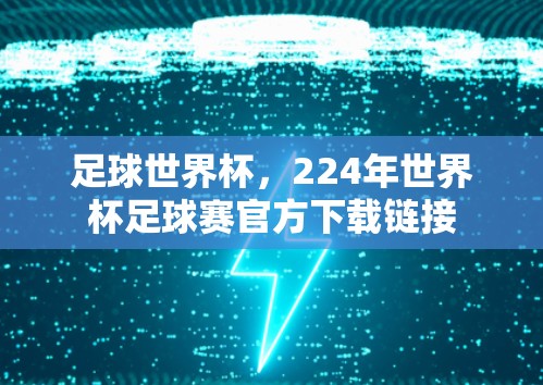 足球世界杯，224年世界杯足球赛官方下载链接