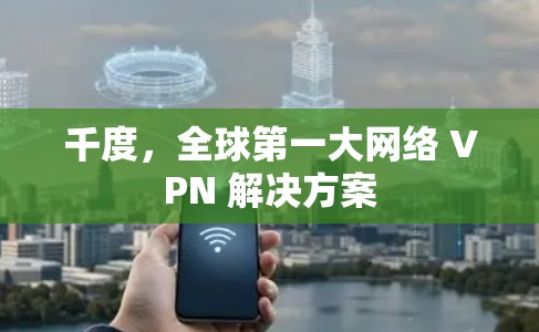 千度，全球第一大网络 VPN 解决方案