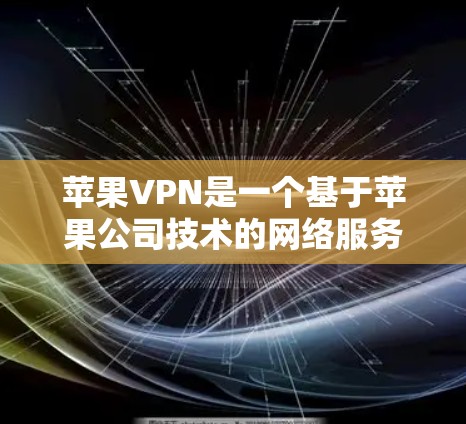 苹果VPN是一个基于苹果公司技术的网络服务，允许用户通过苹果设备访问外部网络。以下是安装和使用苹果VPN的步骤