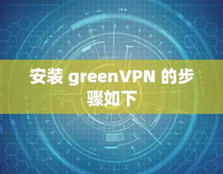 安装 greenVPN 的步骤如下 安装 greenVPN 的步骤如下