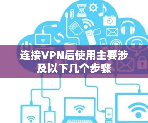 连接VPN后使用主要涉及以下几个步骤 连接VPN后使用主要涉及以下几个步骤